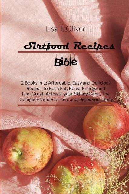 Sirtfood Recipes Bible : 2 Books in 1: Affordable, Easy and Delicious Recipes to Burn Fat, Boost Energy and Feel Great. Activate your Skinny Gene, The Complete Guide to Heal and Detox your Body, Paperback / softback Book