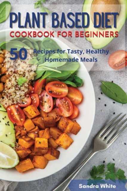 Plant Based Diet Cookbook for Beginners : 50 Recipes for Tasty, Healthy Homemade Meals, Paperback / softback Book