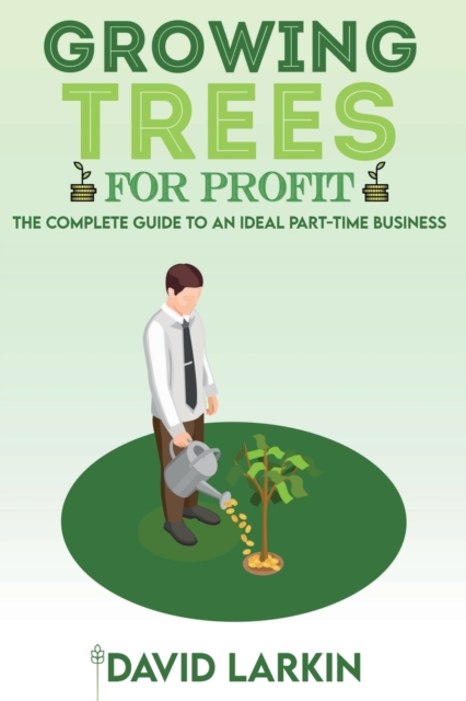 Growing Trees for Profit : The Complete Guide to an Ideal Part-Time Business, Paperback / softback Book