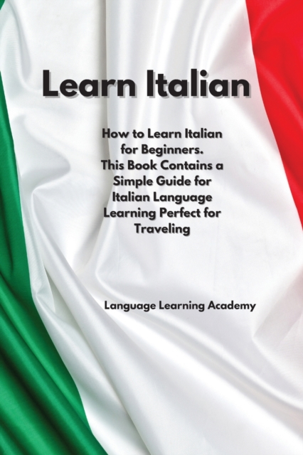 Learn Italian : How to Learn Italian for Beginners. This Book Contains a Simple Guide for Italian Language Learning Perfect for Traveling, Paperback / softback Book