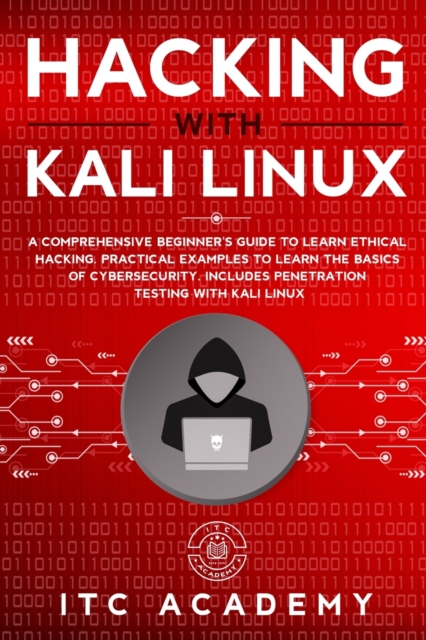 Hacking with Kali Linux : A Comprehensive Beginner's Guide to Learn Ethical Hacking. Practical Examples to Learn the Basics of Cybersecurity. Includes Penetration Testing with Kali Linux, Paperback / softback Book