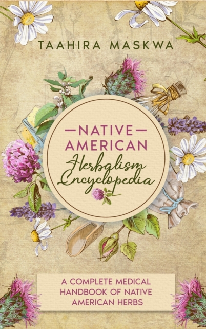 Native American Herbalism Encyclopedia : A Complete Medical Handbook of Native American Herbs, Hardback Book