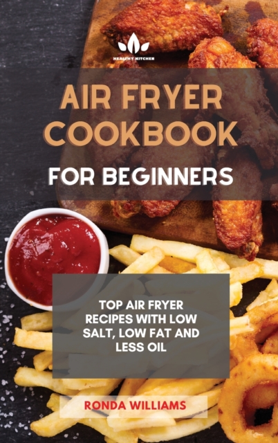 Air Fryer Cookbook for Beginners : Top Air Fryer Recipes with Low Salt, Low Fat and Less Oil, Hardback Book