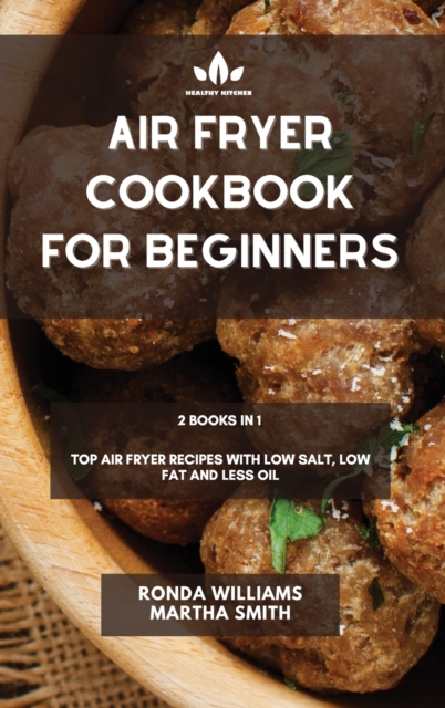 Air Fryer Cookbook for Beginners : 2 Books in 1: Top Air Fryer Recipes with Low Salt, Low Fat and Less Oil, Hardback Book