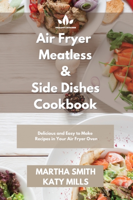 Air Fryer Meatless and Side Dishes Cookbook : Tasty and Affordable Side Dishes Recipes for Your Air Fryer Oven, Paperback / softback Book