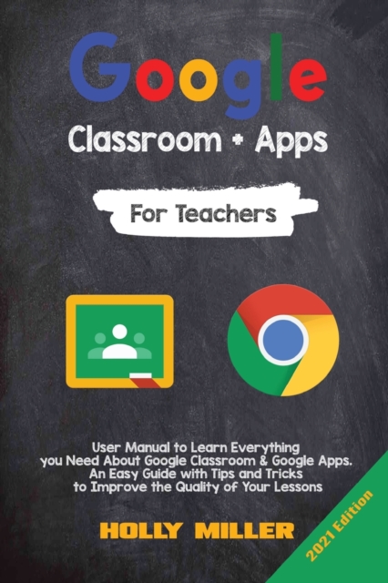 Google Classroom + Google Apps : 2021 Edition. For Teachers. User Manual to Learn Everything you Need About Google Classroom. An Easy Guide with Tips and Tricks to Improve the Quality of Your Lessons, Paperback / softback Book