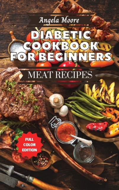 Diabetic Cookbook for Beginners - Meat Recipes : 120+ Great-tasting, Easy, and Healthy Recipes for Every Day!, Hardback Book