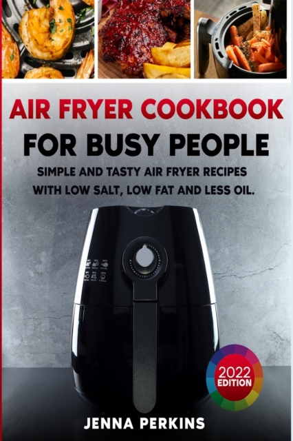 Air Fryer Cookbook for Busy People : Simple and Tasty Air Fryer Recipes with Low Salt, Low Fat and Less Oil, Paperback / softback Book