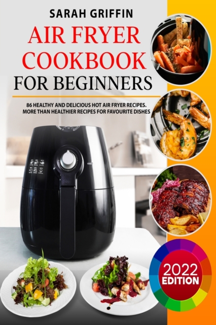 Air Fryer Cookbook for Beginners : 86 Healthy and Delicious Hot Air Fryer Recipes. More than Healthier Recipes for Favourite Dishes, Paperback / softback Book