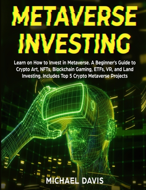 Metaverse Investing : Learn on How to Invest in Metaverse. A Beginner's Guide to Crypto Art, NFTs, Blockchain Gaming, ETFs, VR, and Land Investing. Includes Top 5 Crypto Metaverse Projects, Paperback / softback Book