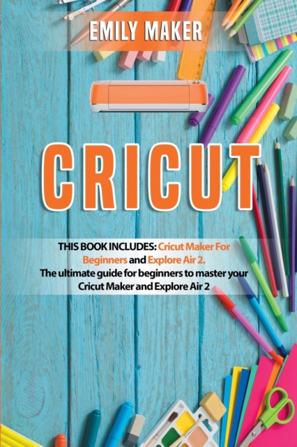 Cricut : This Book Includes: Cricut Maker For Beginners and Explore Air 2. The ultimate guide for beginners to master your Cricut Maker and Explore Air 2, Paperback / softback Book