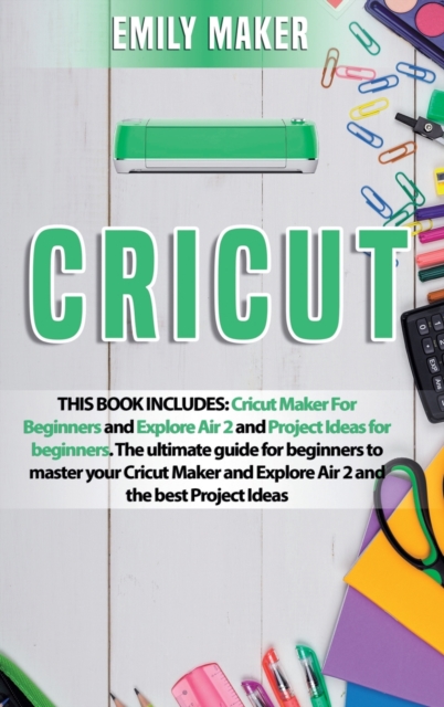 Cricut : This Book Includes: Cricut Maker For Beginners and Explore Air 2 and Project Ideas for beginners. The ultimate guide for beginners to master your Cricut Maker and Explore Air 2 and the best P, Hardback Book
