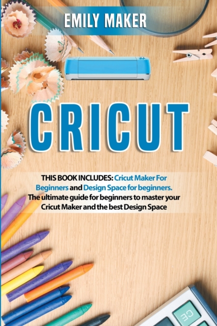 Cricut : This Book Includes: Cricut Maker For Beginners and Design Space for beginners. The ultimate guide for beginners to master your Cricut Maker and the best Design Space, Paperback / softback Book