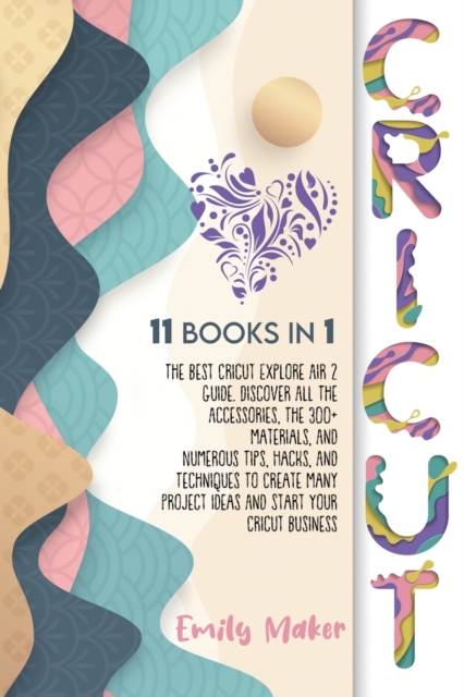 Cricut : 11 Books In 1: The Best Cricut Explore Air 2 Guide. Discover All The Accessories, The 300+ Materials, And Numerous Tips, Hacks, And Techniques To Create Many Project Ideas And Start Your Cric, Paperback / softback Book