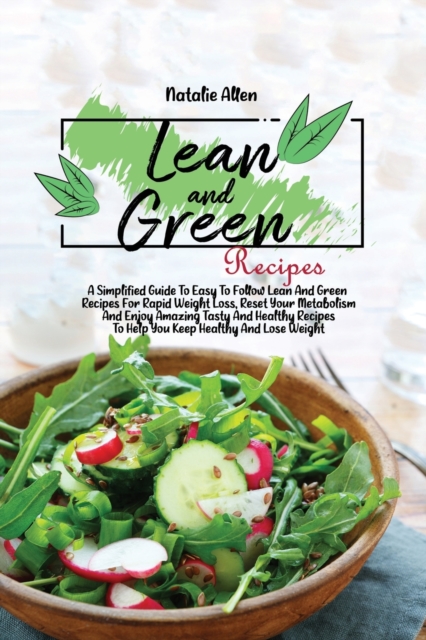 Lean And Green Recipes : A Simplified Guide To Easy To Follow Lean And Green Recipes For Rapid Weight Loss, Reset Your Metabolism And Enjoy Amazing Tasty And Healthy Recipes To Help You Keep Healthy A, Paperback / softback Book