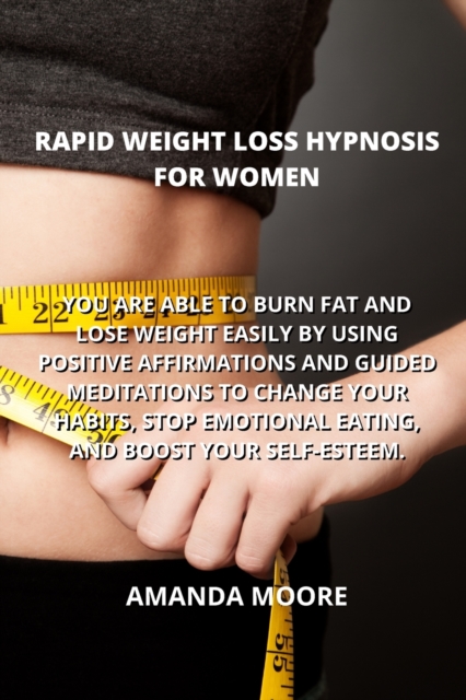 Rapid Weight Loss Hypnosis for Women : You Are Able to Burn Fat and Lose Weight Easily by Using Positive Affirmations and Guided Meditations to Change Your Habits, Stop Emotional Eating, and Boost You, Paperback / softback Book