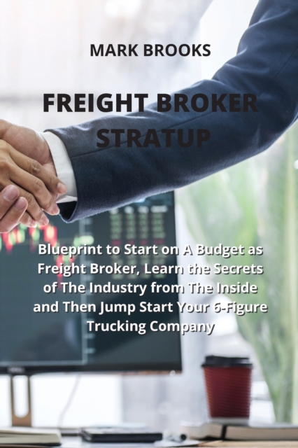 Freight Broker Stratup : Blueprint to Start on A Budget as Freight Broker, Learn the Secrets of The Industry from The Inside and Then Jump Start Your 6-Figure Trucking Company, Paperback / softback Book
