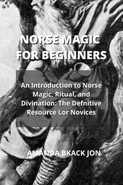 Norse Magic for Beginners : An Introduction to Norse Magic, Ritual, and Divination: The Defnitive Resource Lor Novices, Paperback / softback Book