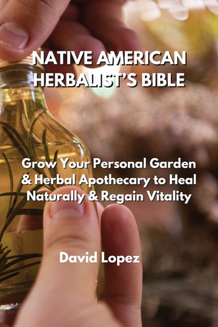Native American Herbalist's Bible : Grow Your Personal Garden & Herbal Apothecary to Heal Naturally & Regain Vitality, Paperback / softback Book