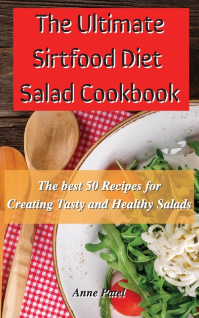 The Ultimate Sirtfood Diet Salad Cookbook : The best 50 recipes for creating tasty and healthy salads, Hardback Book