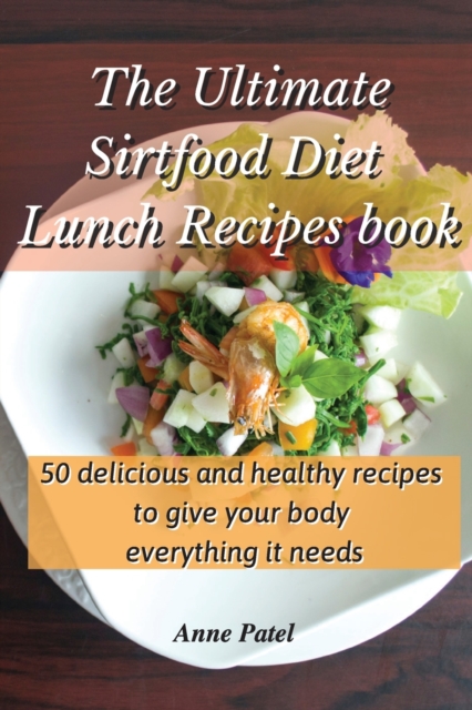 The Ultimate Sirtfood Diet Lunch Recipes book : 50 delicious and healthy recipes to give your body everything it needs, Paperback / softback Book