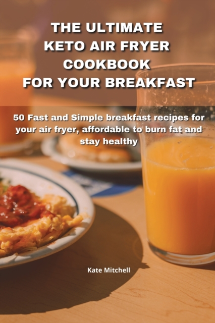 The Ultimate Keto Air Fryer Cookbook for Your Breakfast : 50 Fast and Simple breakfast recipes for your air fryer, affordable to burn fat and stay healthy, Paperback / softback Book