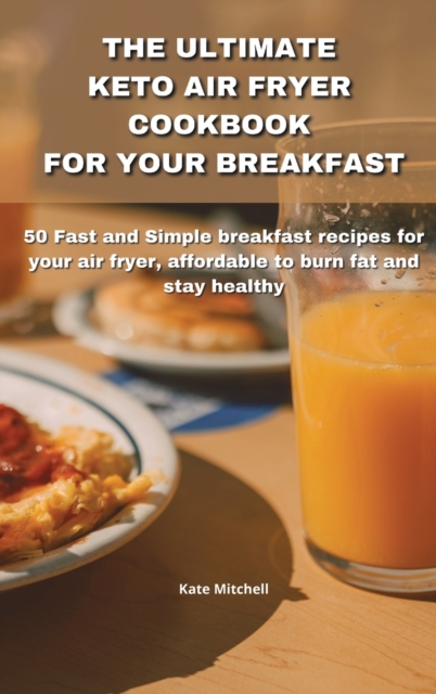 The Ultimate Keto Air Fryer Cookbook for Your Breakfast : 50 Fast and Simple breakfast recipes for your air fryer, affordable to burn fat and stay healthy, Hardback Book