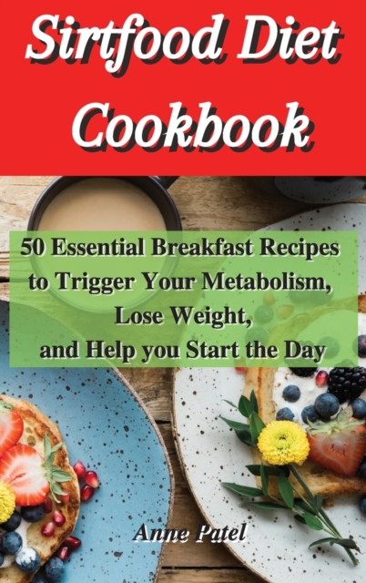 Sirtfood Diet Cookbook : 50 Essential breakfast Recipes to Trigger Your Metabolism, Lose Weight, and help you start the day, Hardback Book