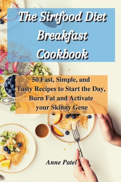 The Sirtfood Diet Breakfast Cookbook : 50 Fast, Simple, and Tasty Recipes to Start the Day, Burn Fat and Activate your Skinny Gene, Paperback / softback Book