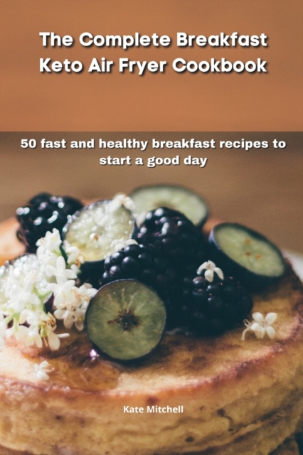 The Complete Breakfast Keto Air Fryer Cookbook : 50 fast and healthy breakfast recipes to start a good day, Paperback / softback Book