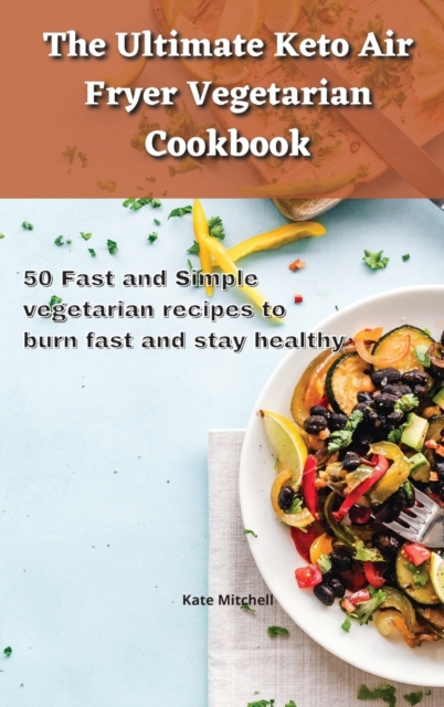 The Ultimate Keto Air Fryer Vegetarian Cookbook : 50 Fast and Simple vegetarian recipes to burn fast and stay healthy, Hardback Book