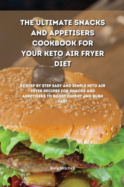 The Ultimate Snacks and Appetisers Cookbook for your Keto Air Fryer Diet : 50 step-by-step easy and simple keto air fryer recipes for snacks and appetisers to boost energy and burn fast, Paperback / softback Book