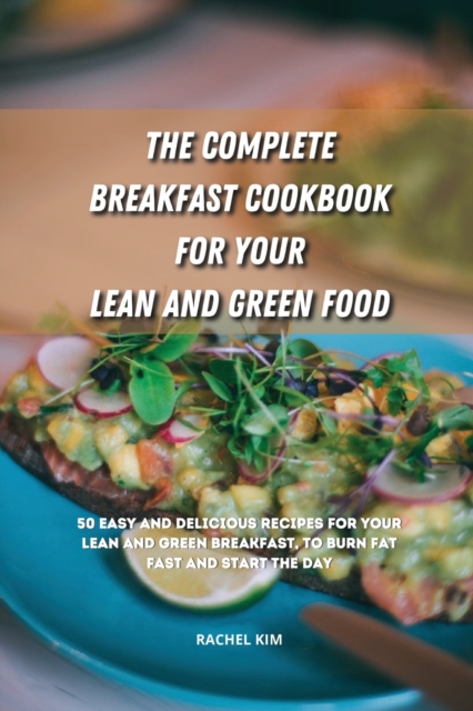 The Complete Breakfast Cookbook for Your Lean and Green Food : 50 easy and delicious recipes for your lean and green breakfast, to burn fat fast and start the day, Paperback / softback Book