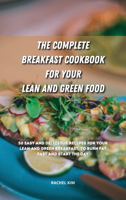 The Complete Breakfast Cookbook for Your Lean and Green Food : 50 easy and delicious recipes for your lean and green breakfast, to burn fat fast and start the day, Hardback Book