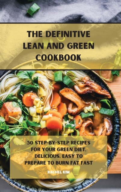 The Definitive Lean and Green Cookbook : 50 step-by-step recipes for your Green diet, delicious, easy to prepare to burn fat fast, Hardback Book