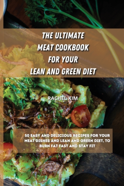 The Ultimate Meat Cookbook for Your Lean and Green Diet : 50 easy and delicious recipes for your meat dishes and lean and green diet, to burn fat fast and stay fit, Paperback / softback Book
