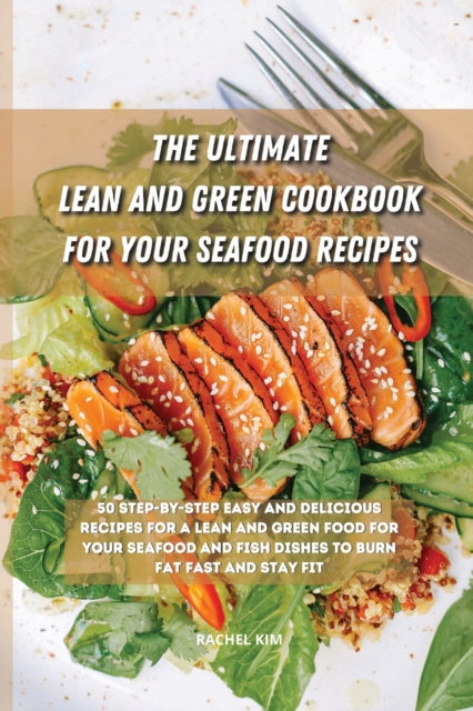 The Ultimate Lean and Green Cookbook for Your Seafood Recipes : 50 step-by-step easy and delicious recipes for a Lean and Green food for your seafood and fish dishes to burn fat fast and stay fit, Paperback / softback Book