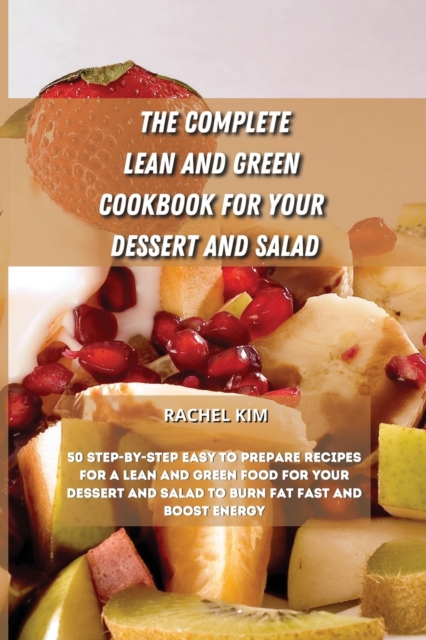 The Complete Lean and Green Cookbook for Your Dessert and Salad : 50 step-by-step easy to prepare recipes for a Lean and Green food for your dessert and salad to burn fat fast and boost energy, Paperback / softback Book