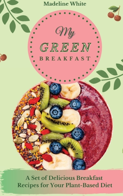 My Green Breakfast : A Set of 50 Delicious Recipes for Your Plant-Based Diet, Hardback Book