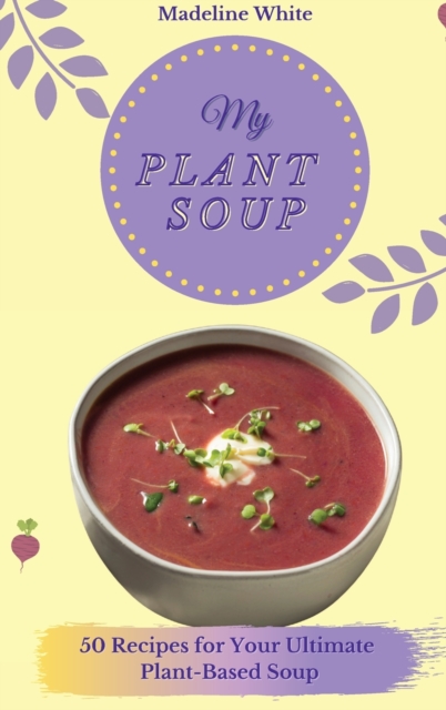 My Plant Soup : 50 Recipes for Your Ultimate Plant-Based Soup, Hardback Book