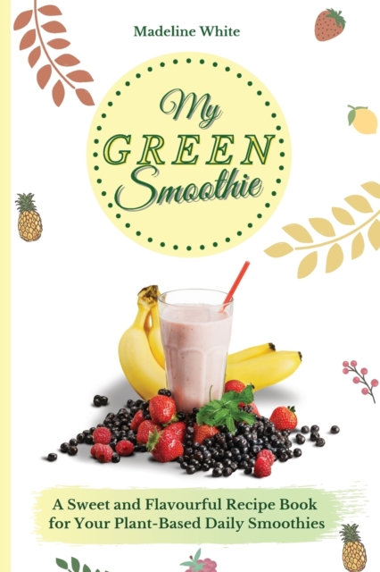 My Green Smoothie : A Sweet and Flavourful Recipe Book for Your Plant-Based Daily Smoothies, Paperback / softback Book