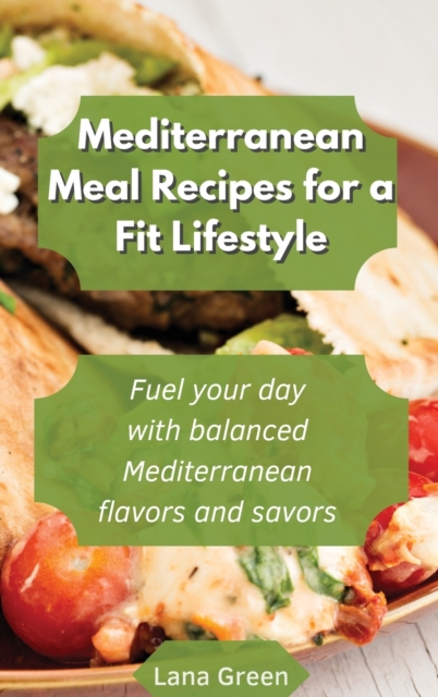 Mediterranean Meal recipes for a fit lifestyle : Fuel your day with balanced Mediterranean flavors and savors, Hardback Book