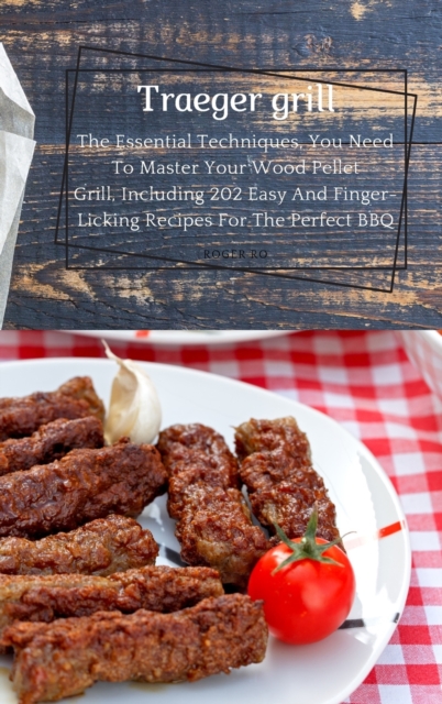 Traeger grill : The Essential Techniques, You Need To Master Your Wood Pellet Grill., Hardback Book