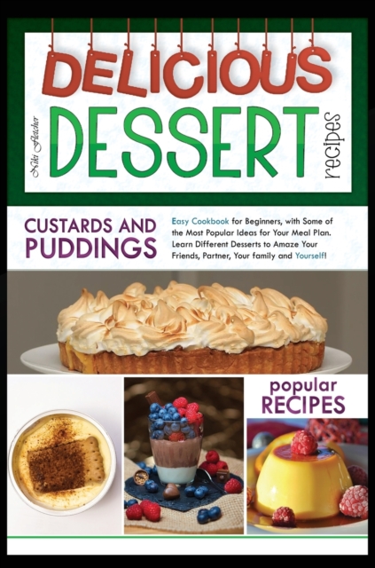 Delicious Dessert Recipes Custards And Puddings : Easy Cookbook for Beginners, with Some of the Most Popular Ideas for Your Meal Plan. Learn Different Desserts to Amaze Your Friends, Partner, Your Fam, Hardback Book