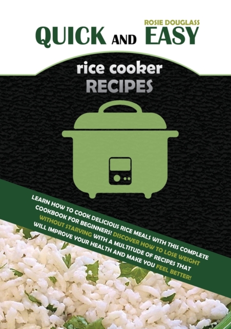 Quick And Easy Rice Cooker Recipes : Learn How to Cook Delicious Rice Meals with This Complete Cookbook for Beginners! Discover How to Lose Weight Without Starving with a Multitude of Recipes That Wil, Paperback / softback Book