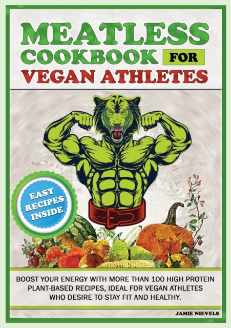 Meatless Cookbook for Vegan Athletes : Boost Your Energy with More Than 100 High Protein Plant-Based Recipes, Ideal for Vegan Athletes Who Desire to Stay Fit and Healthy., Paperback / softback Book