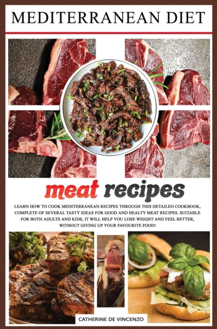 Mediterranean diet meat recipes : Learn How to Cook Mediterranean Recipes Through This Detailed Cookbook, Complete of Several Tasty Ideas for Good and Healthy Meat Recipes. Suitable for Both Adults an, Hardback Book