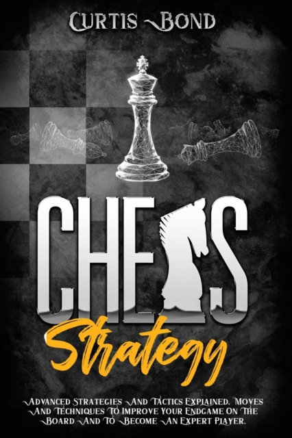 Chess Strategy : Advanced Strategies And Tactics Explained. Techniques To Improve Your Endgame On The Board And To Play Like An Expert Player., Paperback / softback Book