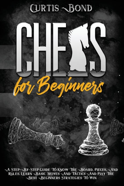 Chess for Beginners : The One Guide To Know The Pieces And Rules. Learn Basic Moves And Tactics To Play The Beginners Strategies To Win, Paperback / softback Book