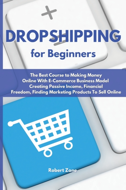 Dropshipping For Beginners : The Best Course to Making Money Online With E-Commerce Business Model Creating Passive Income, Financial Freedom, Finding Marketing Products To Sell Online, Paperback / softback Book